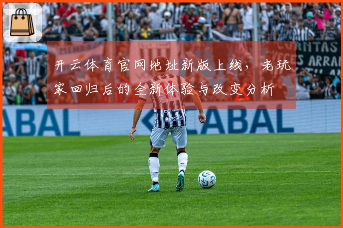 开云体育官网地址新版上线，老玩家回归后的全新体验与改变分析