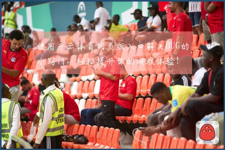 使用开云体育网页版入口解决BUG的小窍门，轻松提升你的游戏体验！