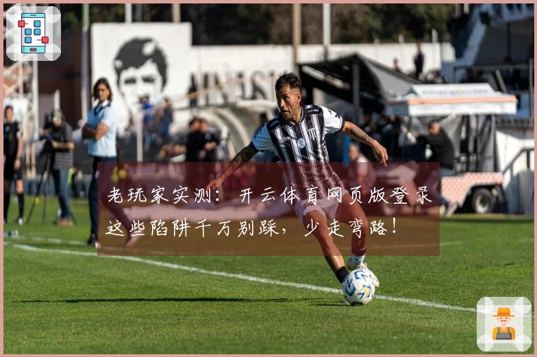 老玩家实测：开云体育网页版登录这些陷阱千万别踩，少走弯路！