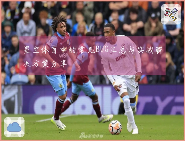 星空体育中的常见BUG汇总与实战解决方案分享
