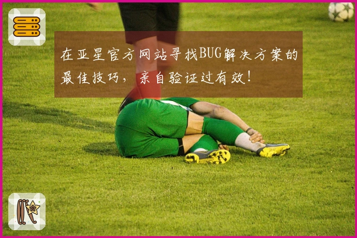 在亚星官方网站寻找BUG解决方案的最佳技巧，亲自验证过有效！