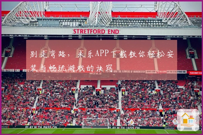 别走弯路，米乐APP下载教你轻松安装与畅玩游戏的诀窍