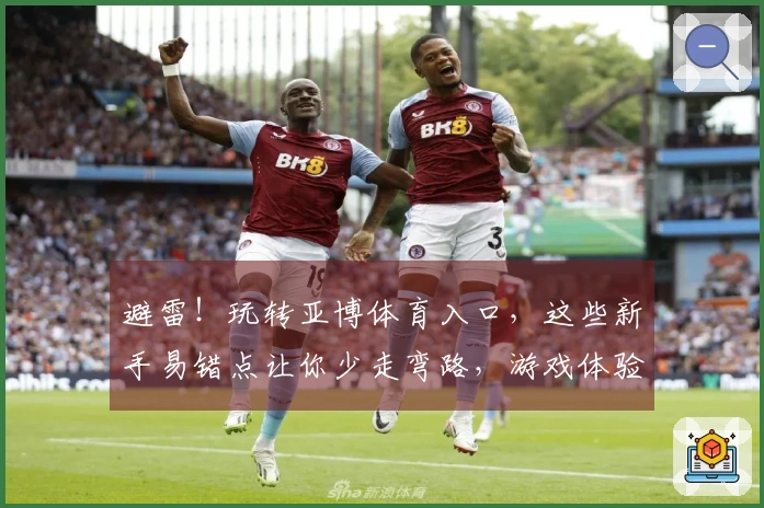 避雷!玩转亚博体育入口,这些新手易错点让你少走弯路,游戏体验直升