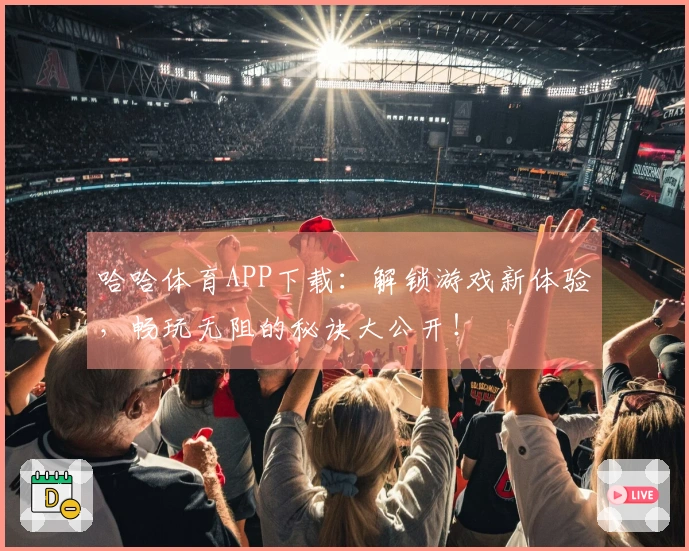 哈哈体育APP下载：解锁游戏新体验，畅玩无阻的秘诀大公开！