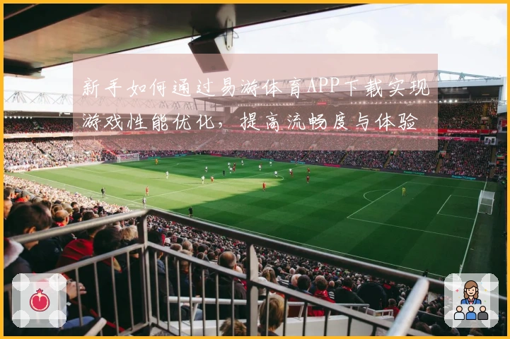 新手如何通过易游体育APP下载实现游戏性能优化，提高流畅度与体验感