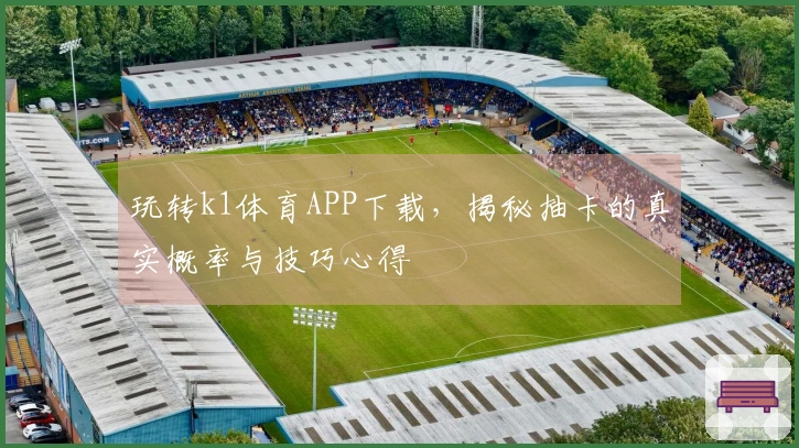 玩转k1体育APP下载，揭秘抽卡的真实概率与技巧心得