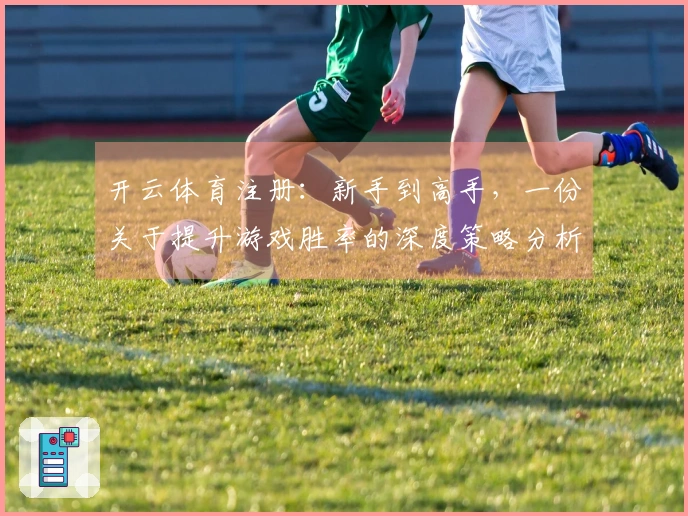 开云体育注册：新手到高手，一份关于提升游戏胜率的深度策略分析
