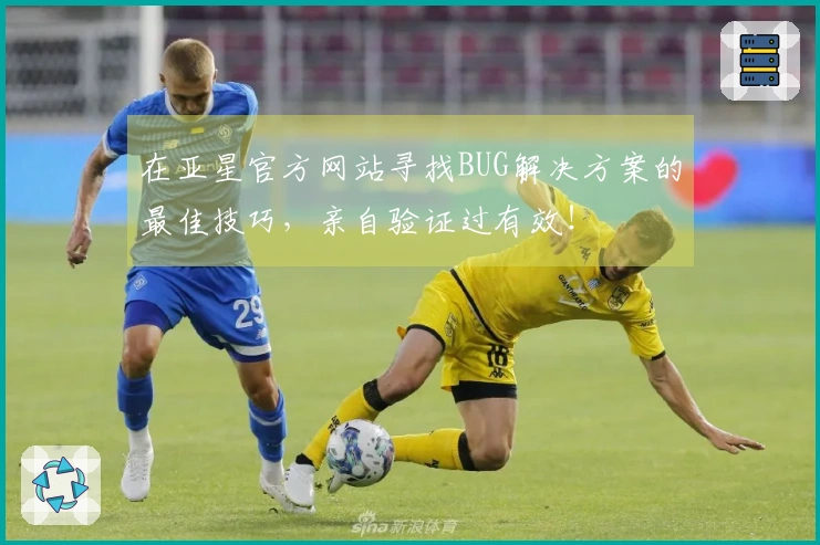 在亚星官方网站寻找BUG解决方案的最佳技巧，亲自验证过有效！