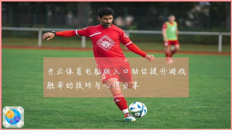 开云体育电脑版入口助你提升游戏胜率的技巧与心得分享