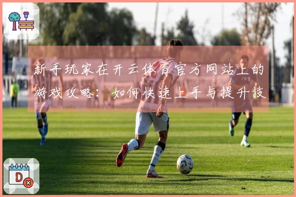 新手玩家在开云体育官方网站上的游戏攻略：如何快速上手与提升技巧