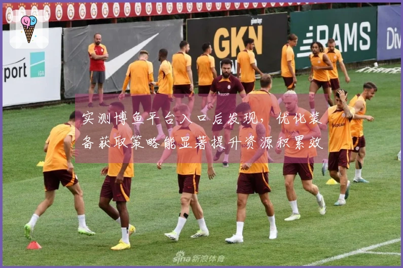 实测博鱼平台入口后发现，优化装备获取策略能显著提升资源积累效率