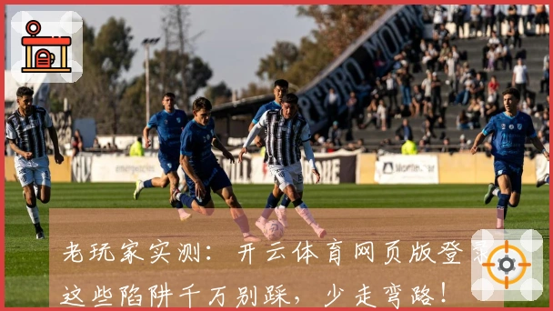 老玩家实测：开云体育网页版登录这些陷阱千万别踩，少走弯路！