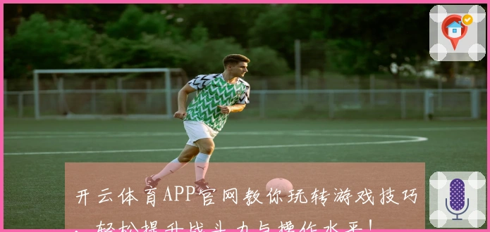 开云体育APP官网教你玩转游戏技巧，轻松提升战斗力与操作水平！