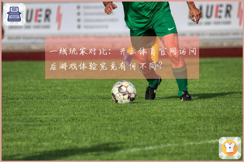 一线玩家对比：开云体育官网访问后游戏体验究竟有何不同？