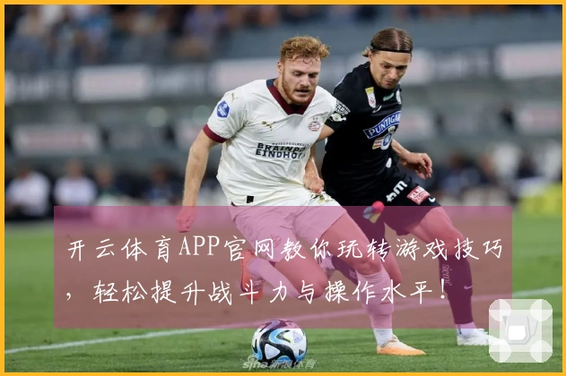 开云体育APP官网教你玩转游戏技巧，轻松提升战斗力与操作水平！